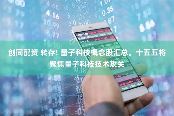 创同配资 转存! 量子科技概念股汇总。十五五将聚焦量子科技技术攻关