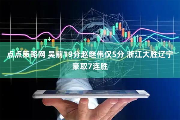 点点策略网 吴前19分赵继伟仅5分 浙江大胜辽宁豪取7连胜