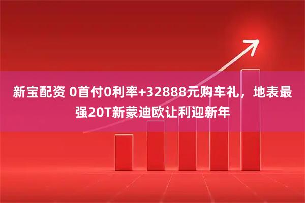 新宝配资 0首付0利率+32888元购车礼，地表最强20T新蒙迪欧让利迎新年