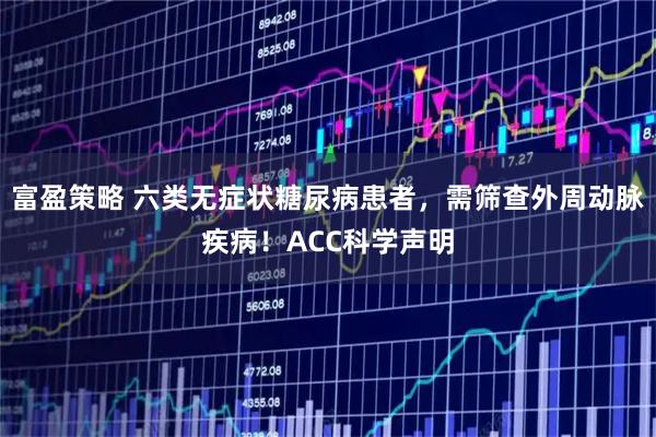 富盈策略 六类无症状糖尿病患者，需筛查外周动脉疾病！ACC科学声明