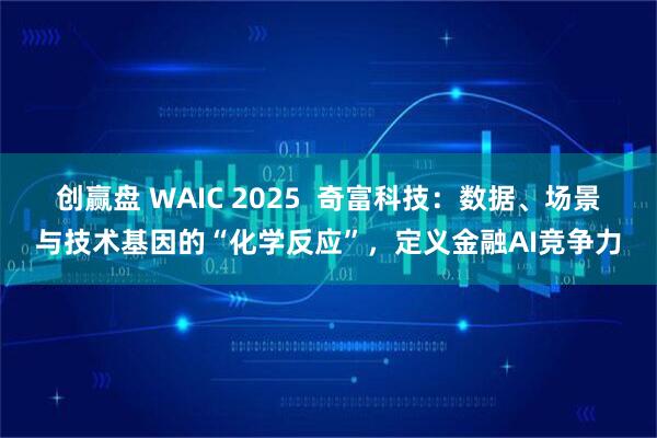 创赢盘 WAIC 2025  奇富科技：数据、场景与技术基因的“化学反应”，定义金融AI竞争力